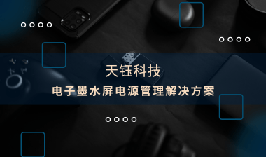 【芯片方案】電子墨水屏：電源管理解決方案，助推產(chǎn)品提質(zhì)增效